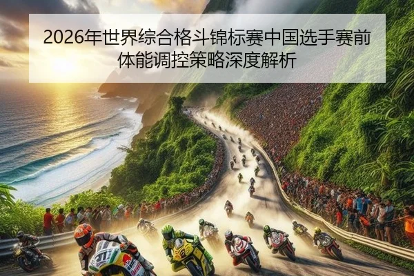 2026年世界综合格斗锦标赛中国选手赛前体能调控策略深度解析