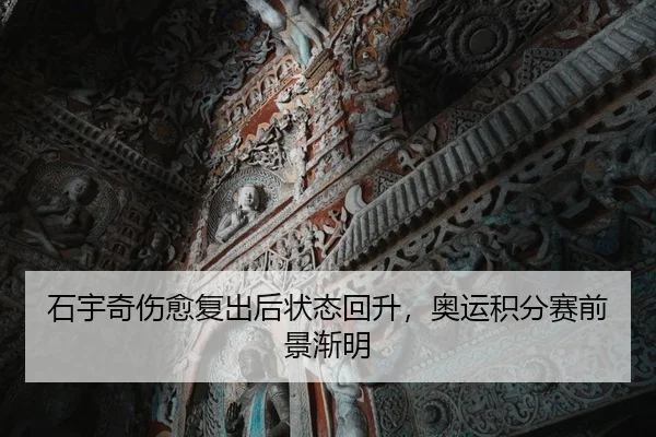 石宇奇伤愈复出后状态回升，奥运积分赛前景渐明