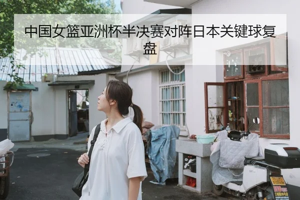 中国女篮亚洲杯半决赛对阵日本关键球复盘
